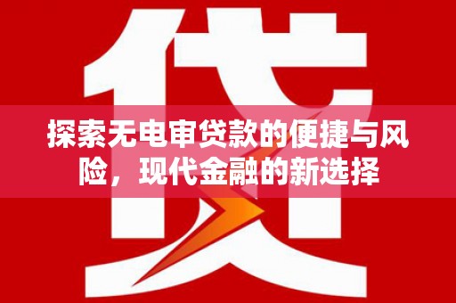荔湾探索无电审贷款的便捷与风险，现代金融的新选择