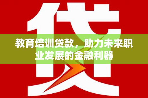荔湾教育培训贷款，助力未来职业发展的金融利器