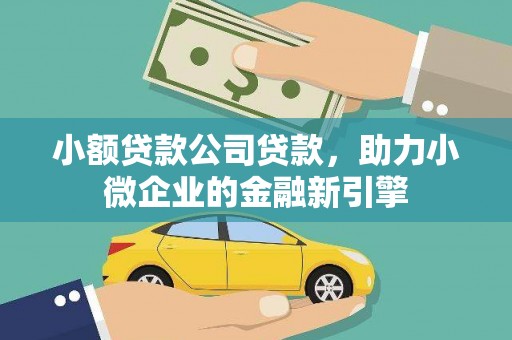 荔湾小额贷款公司贷款，助力小微企业的金融新引擎