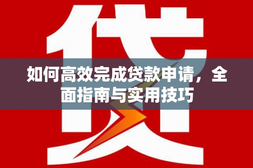 荔湾如何高效完成贷款申请，全面指南与实用技巧