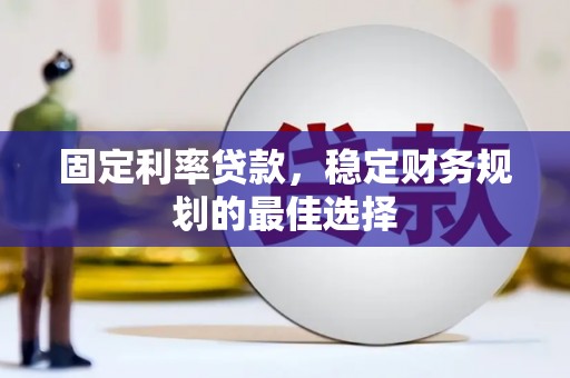 荔湾固定利率贷款，稳定财务规划的最佳选择