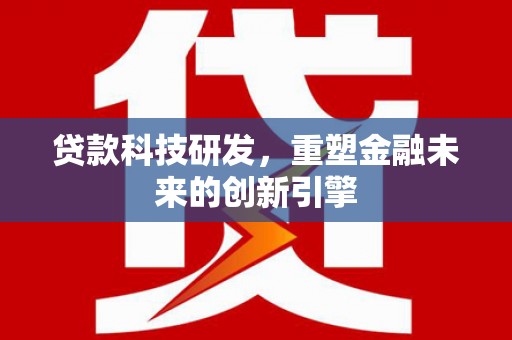 荔湾贷款科技研发，重塑金融未来的创新引擎