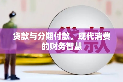 荔湾贷款与分期付款，现代消费的财务智慧