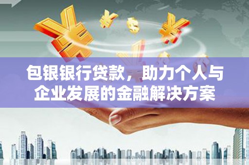 荔湾包银银行贷款，助力个人与企业发展的金融解决方案