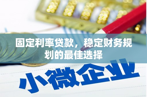 荔湾固定利率贷款，稳定财务规划的最佳选择