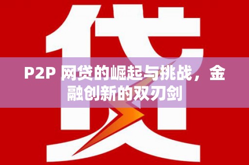 荔湾P2P 网贷的崛起与挑战，金融创新的双刃剑