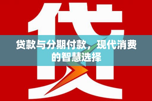 荔湾贷款与分期付款，现代消费的智慧选择