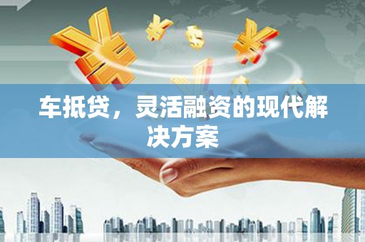 荔湾车抵贷，灵活融资的现代解决方案