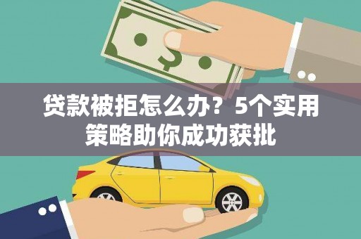 荔湾贷款被拒怎么办？5个实用策略助你成功获批