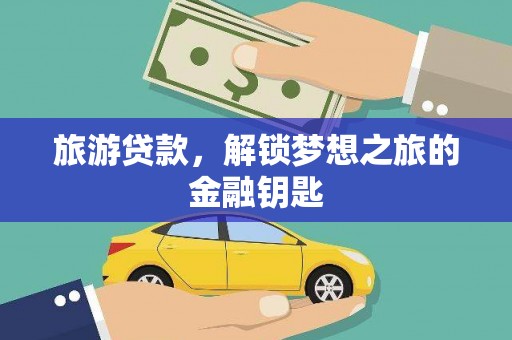 荔湾旅游贷款，解锁梦想之旅的金融钥匙
