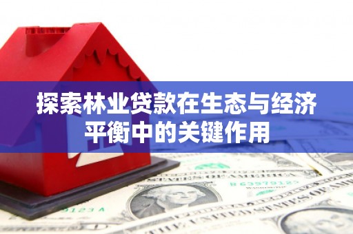荔湾探索林业贷款在生态与经济平衡中的关键作用