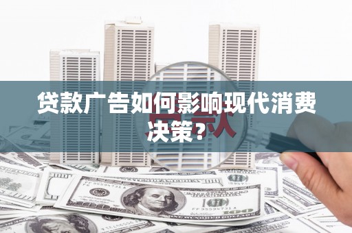 荔湾贷款广告如何影响现代消费决策？