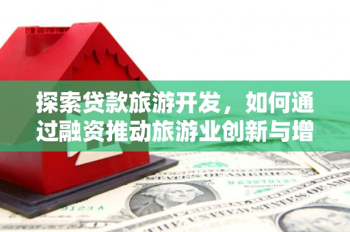 荔湾探索贷款旅游开发，如何通过融资推动旅游业创新与增长
