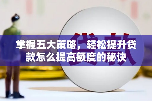 荔湾掌握五大策略，轻松提升贷款怎么提高额度的秘诀