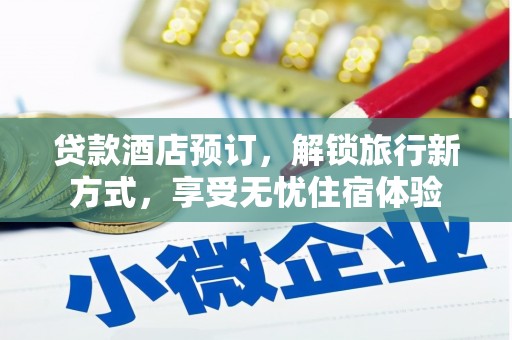 荔湾贷款酒店预订，解锁旅行新方式，享受无忧住宿体验