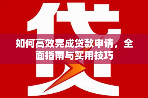 荔湾如何高效完成贷款申请，全面指南与实用技巧