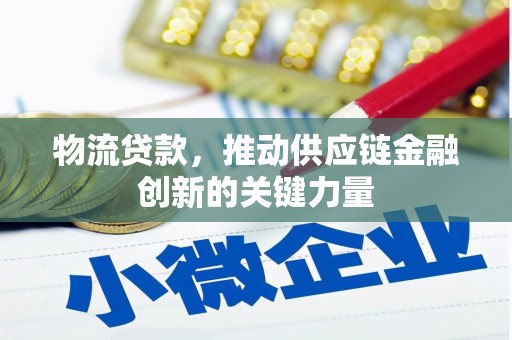 荔湾物流贷款，推动供应链金融创新的关键力量