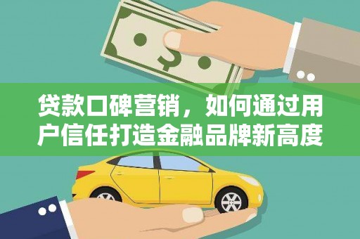 荔湾贷款口碑营销，如何通过用户信任打造金融品牌新高度