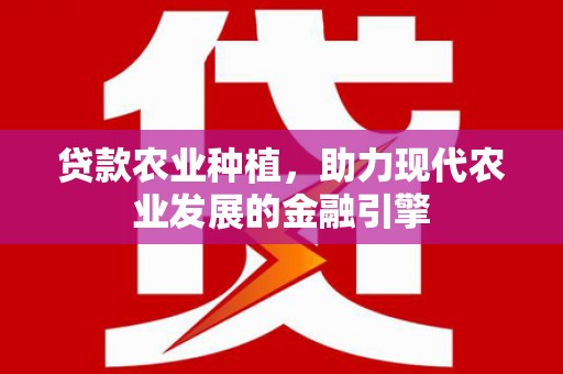 荔湾贷款农业种植，助力现代农业发展的金融引擎