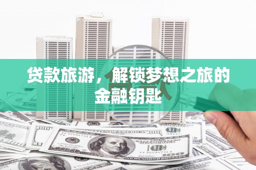 荔湾贷款旅游，解锁梦想之旅的金融钥匙