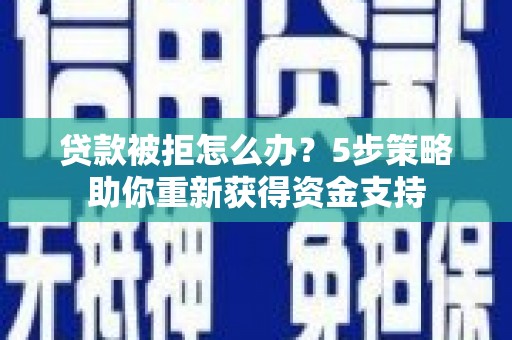 荔湾贷款被拒怎么办？5步策略助你重新获得资金支持