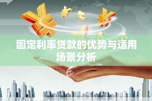 荔湾固定利率贷款的优势与适用场景分析