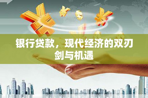 荔湾银行贷款，现代经济的双刃剑与机遇