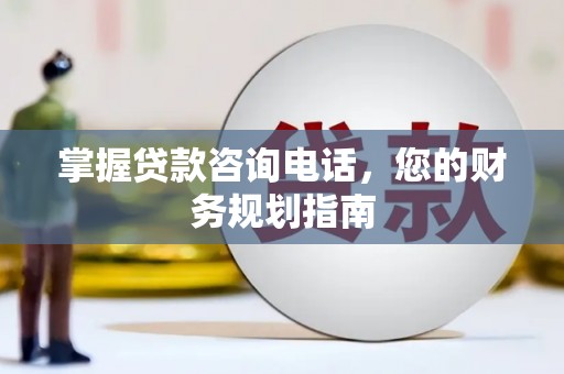 荔湾掌握贷款咨询电话，您的财务规划指南