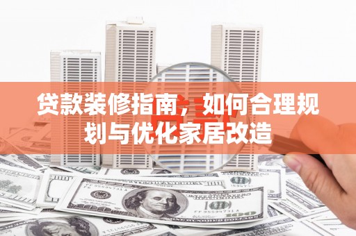 荔湾贷款装修指南，如何合理规划与优化家居改造