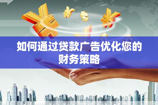 荔湾如何通过贷款广告优化您的财务策略