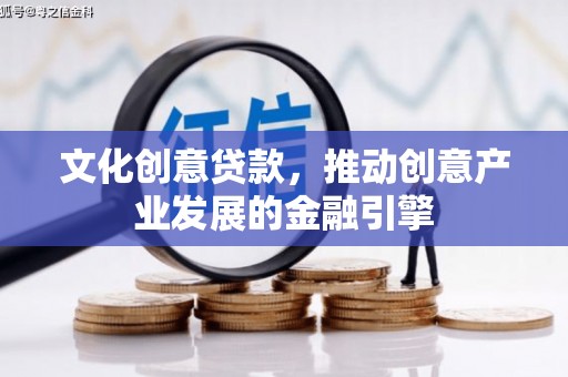 荔湾文化创意贷款，推动创意产业发展的金融引擎