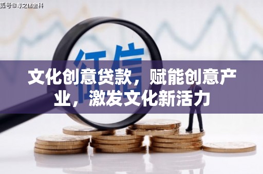 荔湾文化创意贷款，赋能创意产业，激发文化新活力
