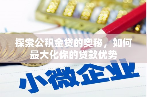 荔湾探索公积金贷的奥秘，如何最大化你的贷款优势