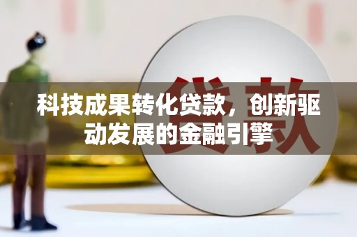 荔湾科技成果转化贷款，创新驱动发展的金融引擎