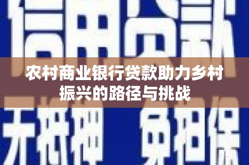 荔湾农村商业银行贷款助力乡村振兴的路径与挑战
