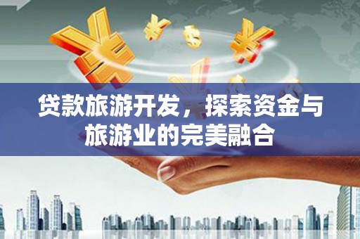 荔湾贷款旅游开发，探索资金与旅游业的完美融合