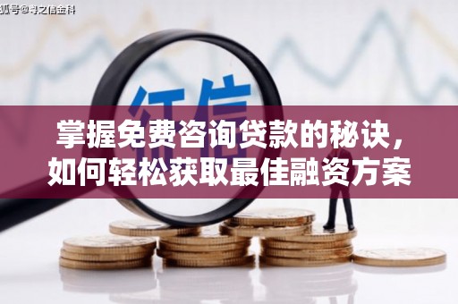 荔湾掌握免费咨询贷款的秘诀，如何轻松获取最佳融资方案