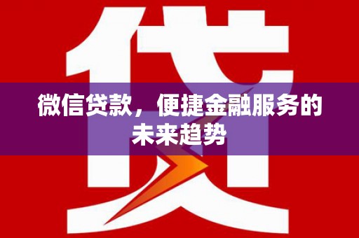 荔湾微信贷款，便捷金融服务的未来趋势