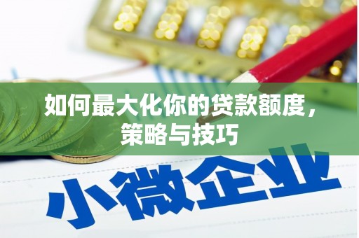 荔湾如何最大化你的贷款额度，策略与技巧