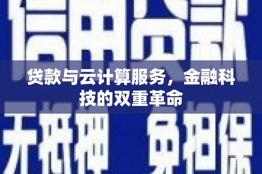 荔湾贷款与云计算服务，金融科技的双重革命