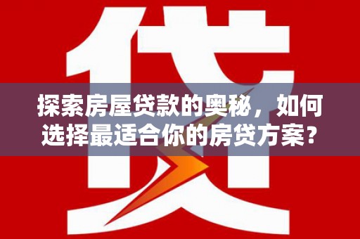 荔湾探索房屋贷款的奥秘，如何选择最适合你的房贷方案？