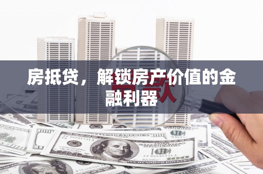 荔湾房抵贷，解锁房产价值的金融利器