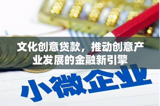荔湾文化创意贷款，推动创意产业发展的金融新引擎