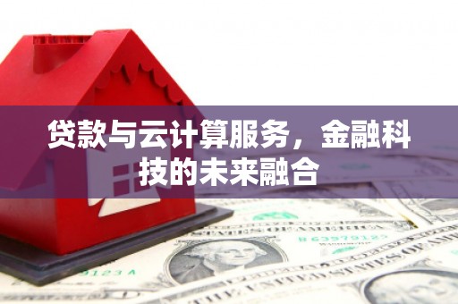 荔湾贷款与云计算服务，金融科技的未来融合