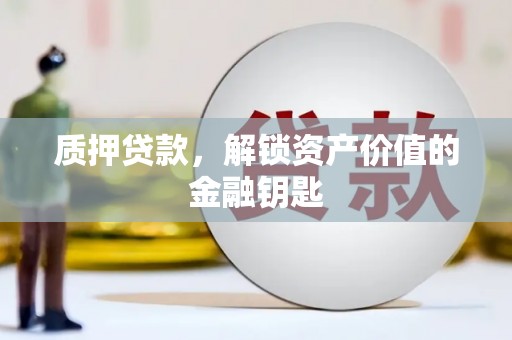 荔湾质押贷款，解锁资产价值的金融钥匙