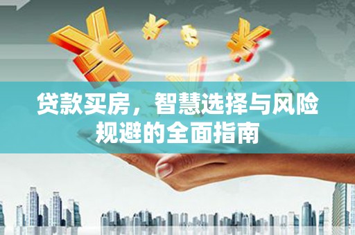 荔湾贷款买房，智慧选择与风险规避的全面指南