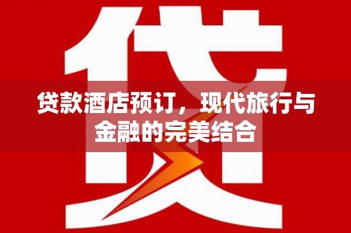 荔湾贷款酒店预订，现代旅行与金融的完美结合