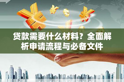 荔湾贷款需要什么材料？全面解析申请流程与必备文件
