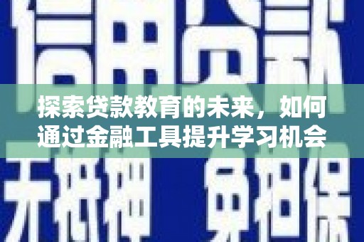 荔湾探索贷款教育的未来，如何通过金融工具提升学习机会