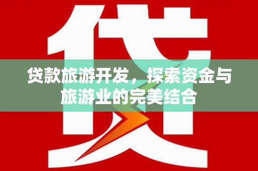 荔湾贷款旅游开发，探索资金与旅游业的完美结合
